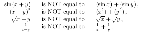 [image:  
sin(x+y) is NOT equal to sin x+sin y,
(x+y)^2 is NOT equal to x^2+y^2,
sqrt(x+y) is NOT equal to sqrt x+sqrt y,
1/(x+y) is NOT equal to (1/x)+(1/y).]